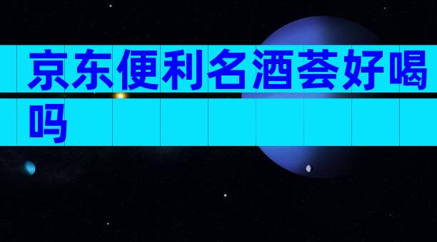 京东便利名酒荟好喝吗