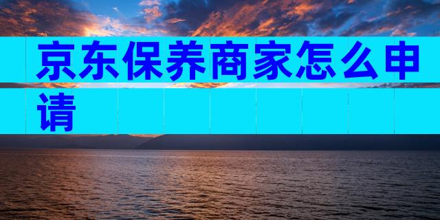 京东保养商家怎么申请