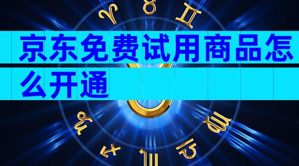 京东免费试用商品怎么开通