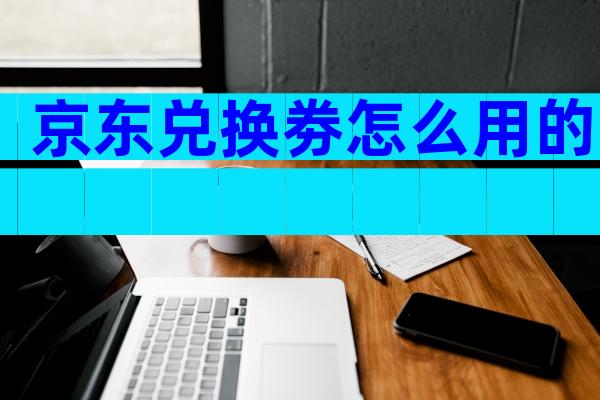 京东兑换劵怎么用的