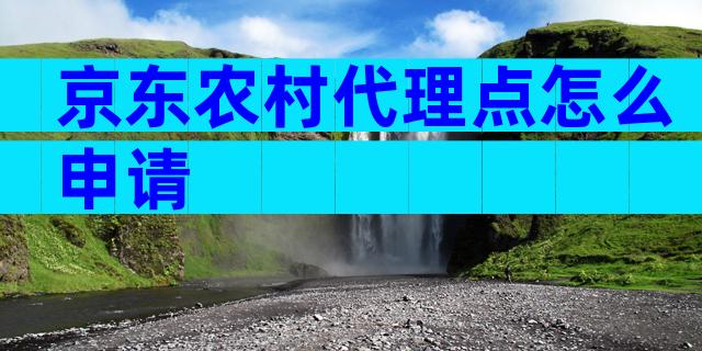 京东农村代理点怎么申请