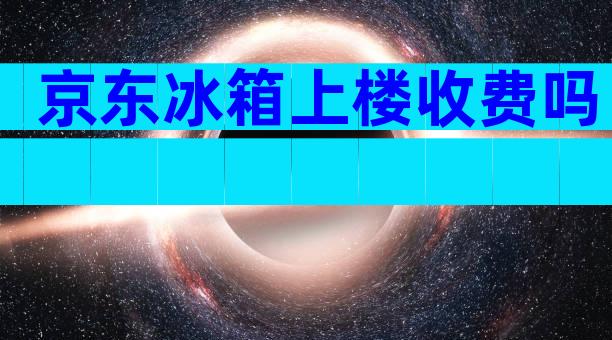 京东冰箱上楼收费吗