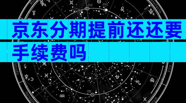 京东分期提前还还要手续费吗