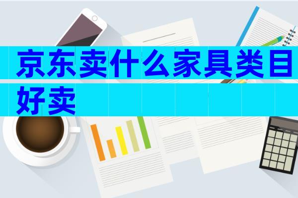 京东卖什么家具类目好卖