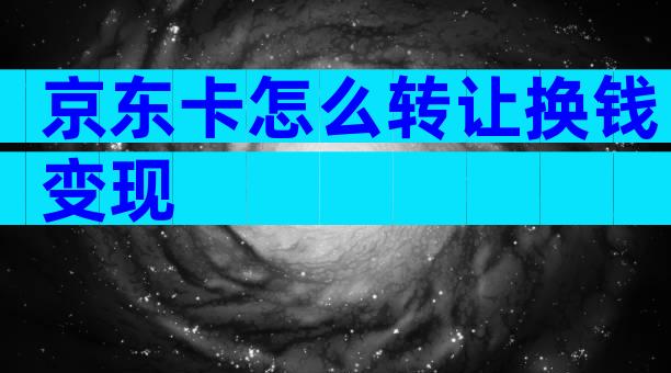 京东卡怎么转让换钱变现