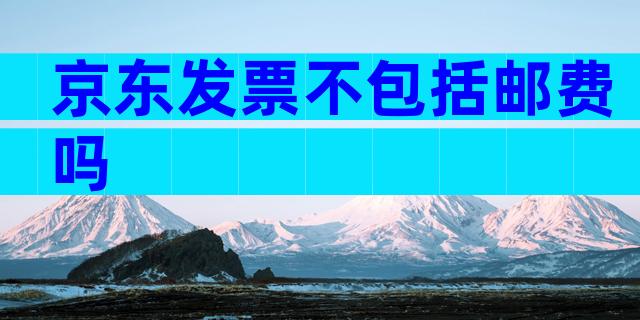 京东发票不包括邮费吗