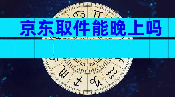 京东取件能晚上吗