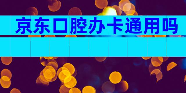 京东口腔办卡通用吗