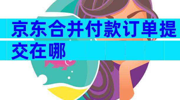 京东合并付款订单提交在哪