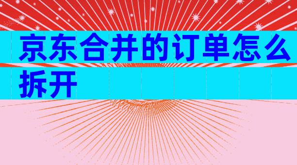 京东合并的订单怎么拆开
