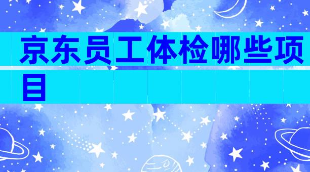 京东员工体检哪些项目