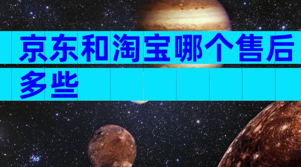 京东和淘宝哪个售后多些