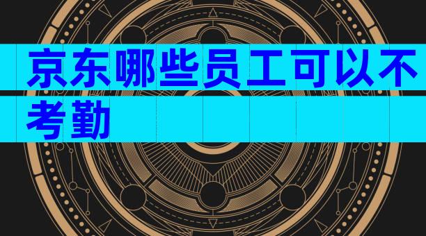 京东哪些员工可以不考勤
