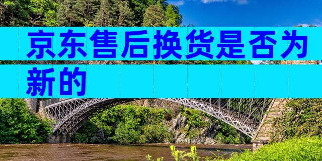 京东售后换货是否为新的
