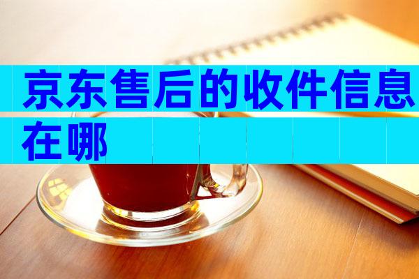 京东售后的收件信息在哪