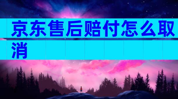 京东售后赔付怎么取消