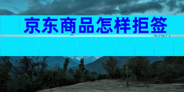 京东商品怎样拒签
