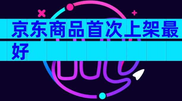 京东商品首次上架最好