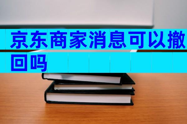 京东商家消息可以撤回吗