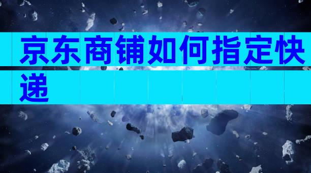 京东商铺如何指定快递