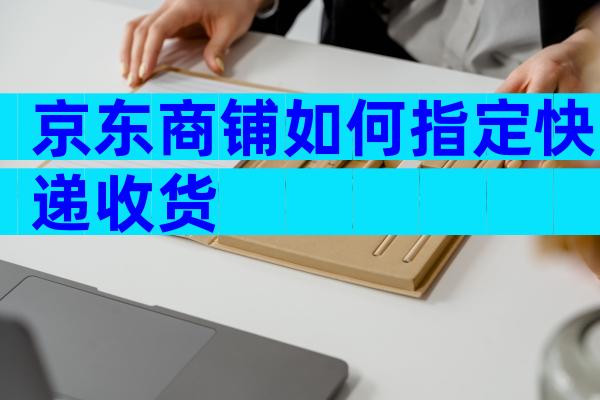 京东商铺如何指定快递收货