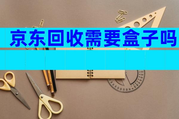 京东回收需要盒子吗