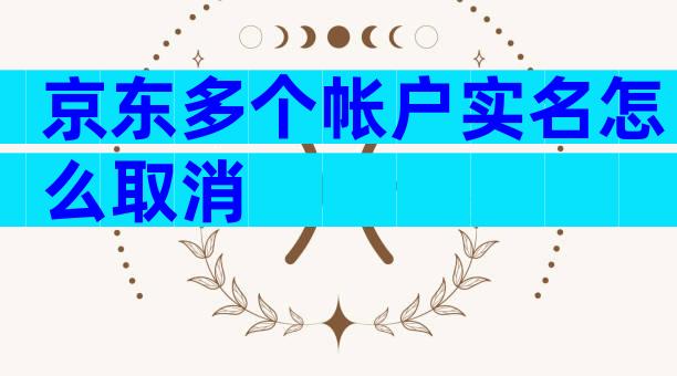 京东多个帐户实名怎么取消