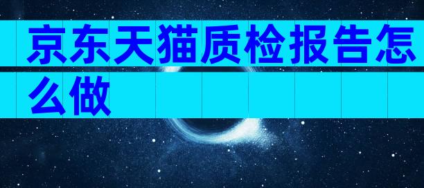 京东天猫质检报告怎么做
