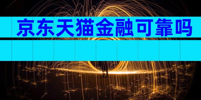 京东天猫金融可靠吗