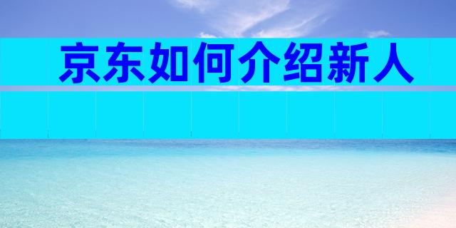 京东如何介绍新人