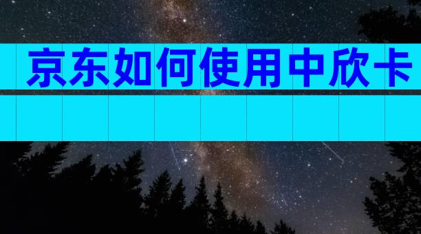 京东如何使用中欣卡