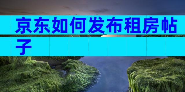 京东如何发布租房帖子