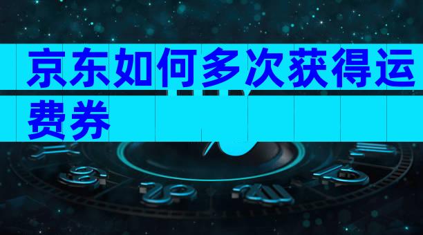 京东如何多次获得运费券