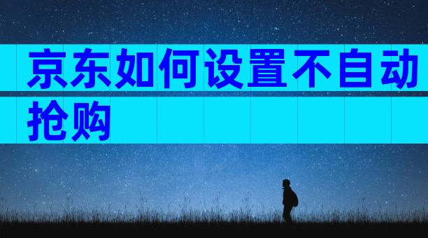 京东如何设置不自动抢购