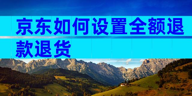 京东如何设置全额退款退货