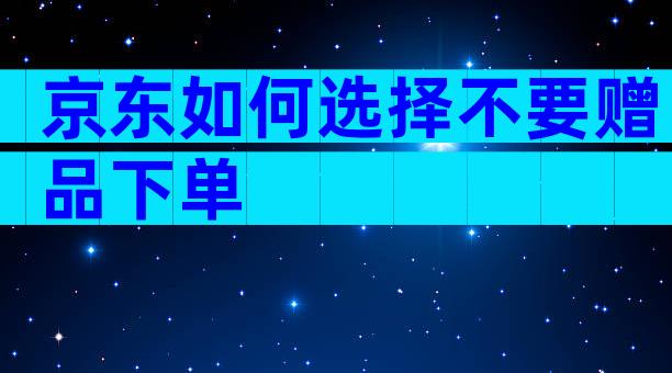 京东如何选择不要赠品下单