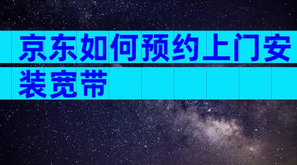 京东如何预约上门安装宽带