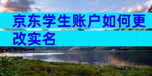 京东学生账户如何更改实名