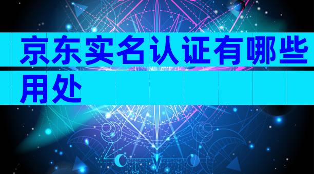 京东实名认证有哪些用处