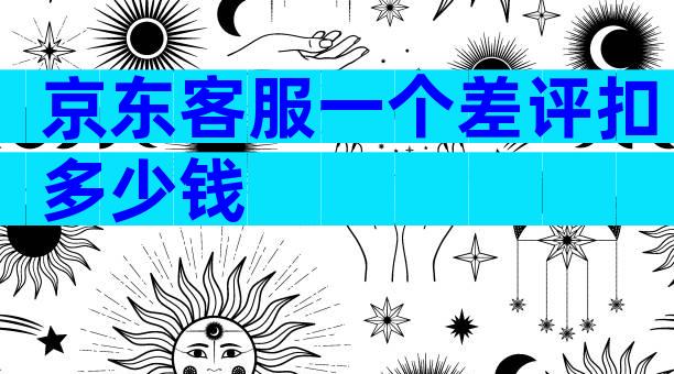 京东客服一个差评扣多少钱
