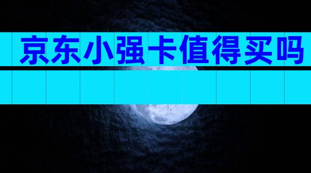 京东小强卡值得买吗