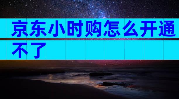 京东小时购怎么开通不了