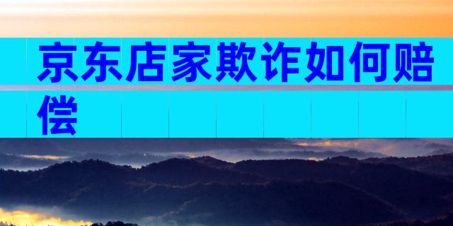 京东店家欺诈如何赔偿