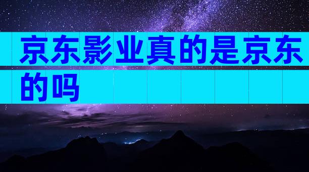 京东影业真的是京东的吗