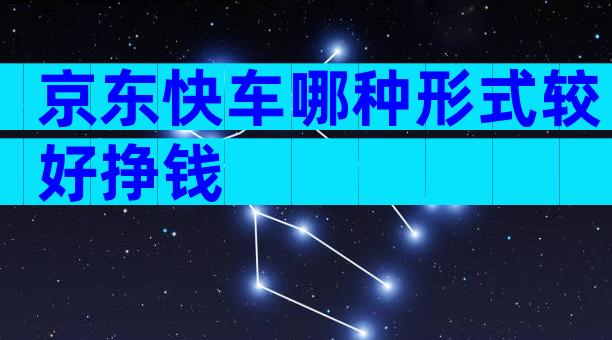 京东快车哪种形式较好挣钱