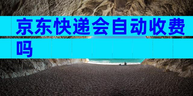 京东快递会自动收费吗