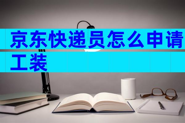 京东快递员怎么申请工装