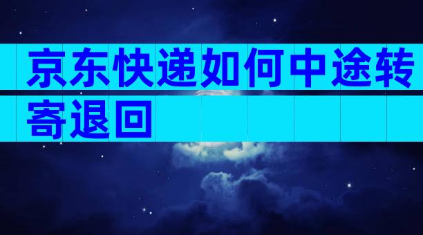 京东快递如何中途转寄退回