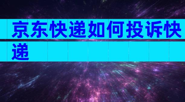 京东快递如何投诉快递