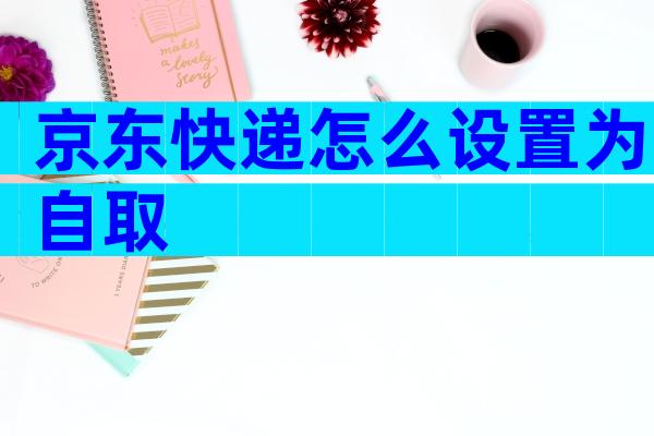京东快递怎么设置为自取